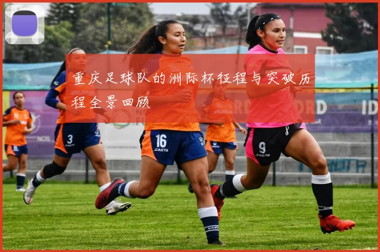 重庆足球队的洲际杯征程与突破历程全景回顾