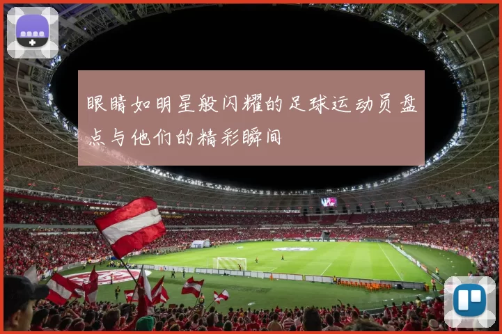 眼睛如明星般闪耀的足球运动员盘点与他们的精彩瞬间