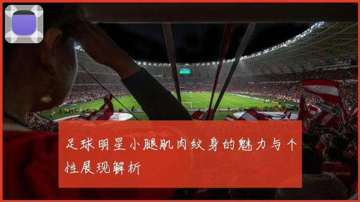 足球明星小腿肌肉纹身的魅力与个性展现解析
