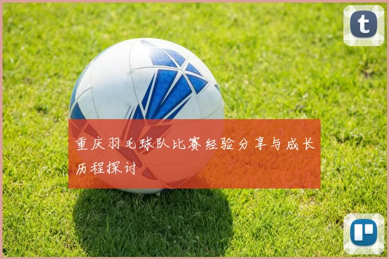 重庆羽毛球队比赛经验分享与成长历程探讨