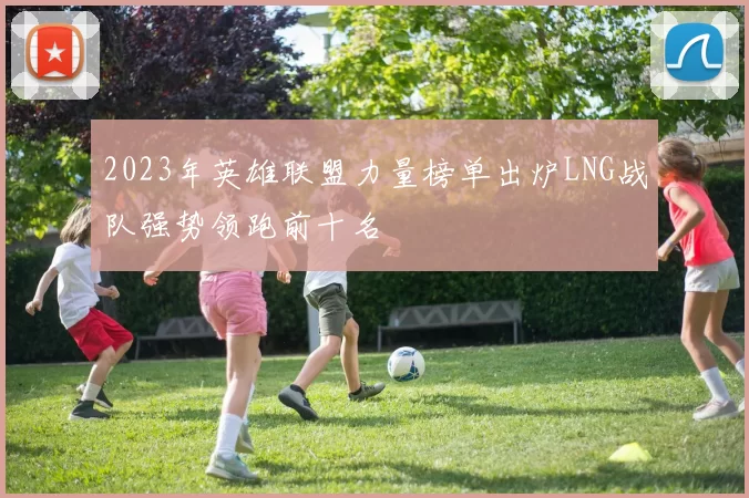 2023年英雄联盟力量榜单出炉LNG战队强势领跑前十名