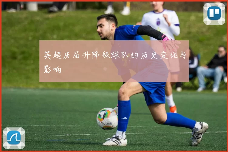 英超历届升降级球队的历史变化与影响
