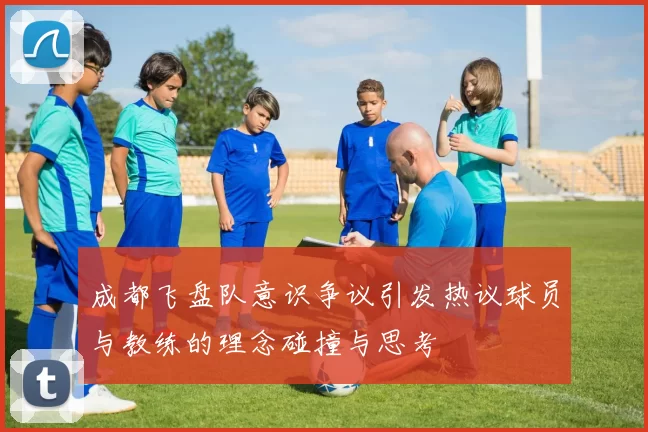 成都飞盘队意识争议引发热议球员与教练的理念碰撞与思考