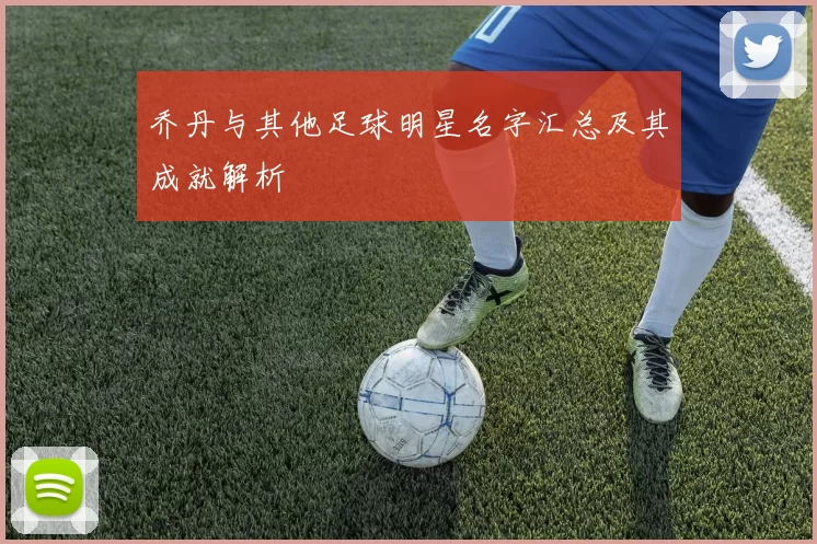 乔丹与其他足球明星名字汇总及其成就解析