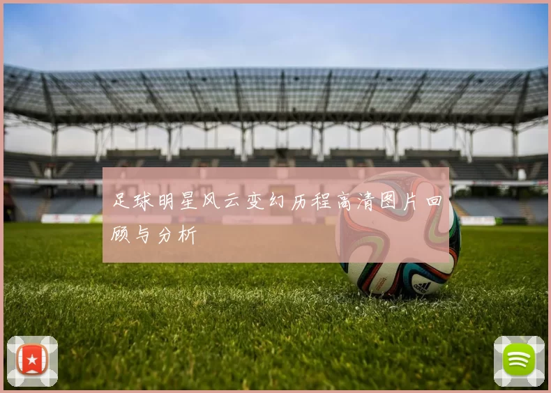 足球明星风云变幻历程高清图片回顾与分析