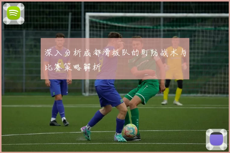 深入分析成都滑板队的盯防战术与比赛策略解析