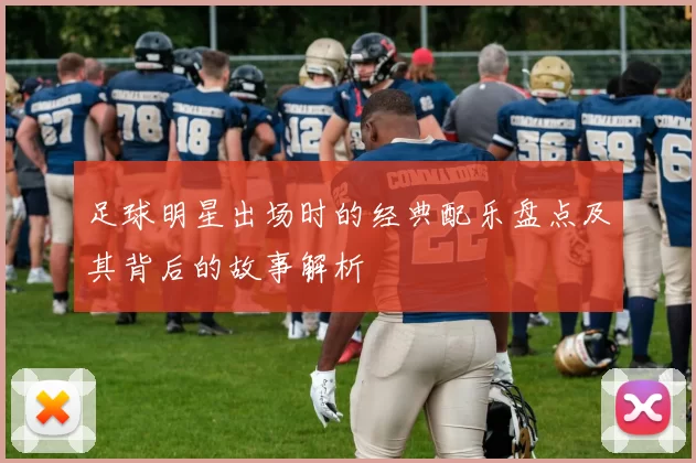 足球明星出场时的经典配乐盘点及其背后的故事解析