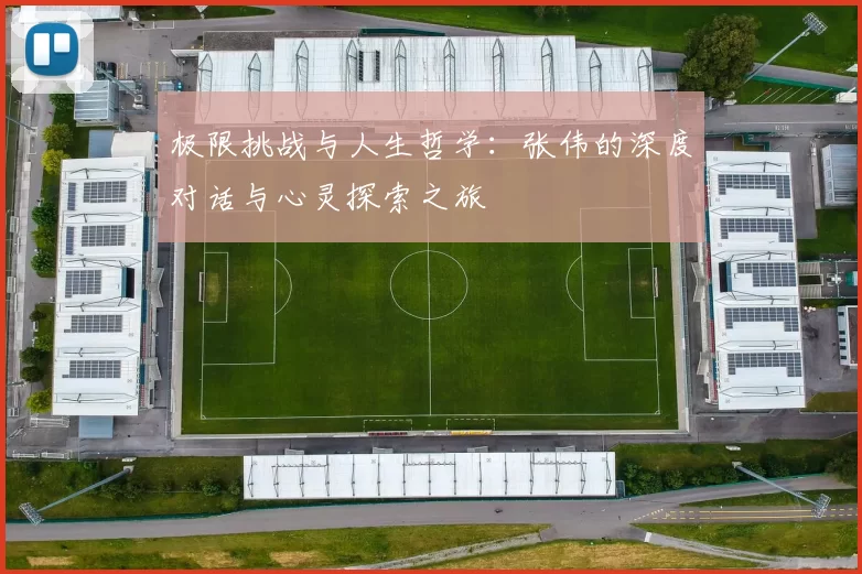 极限挑战与人生哲学：张伟的深度对话与心灵探索之旅