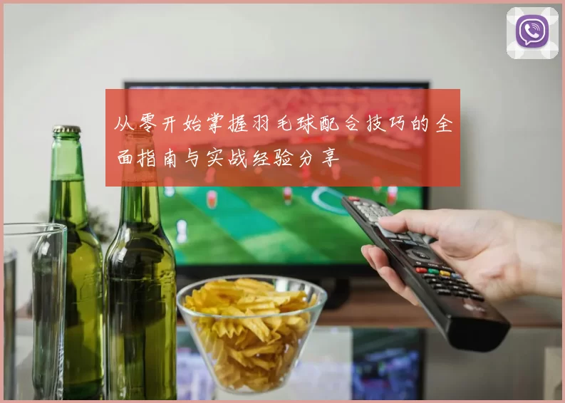 从零开始掌握羽毛球配合技巧的全面指南与实战经验分享