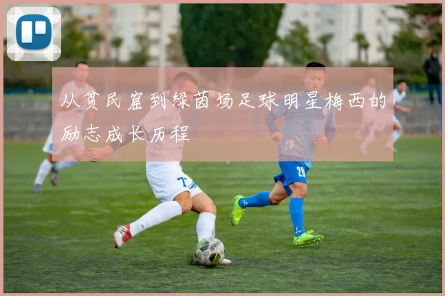 从贫民窟到绿茵场足球明星梅西的励志成长历程