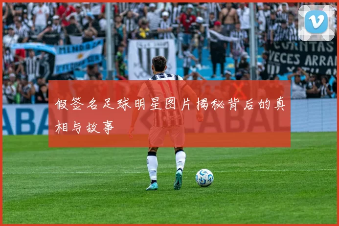 假签名足球明星图片揭秘背后的真相与故事