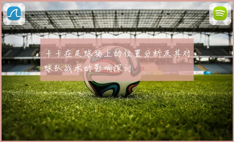 卡卡在足球场上的位置分析及其对球队战术的影响探讨