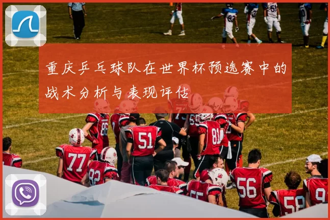 重庆乒乓球队在世界杯预选赛中的战术分析与表现评估