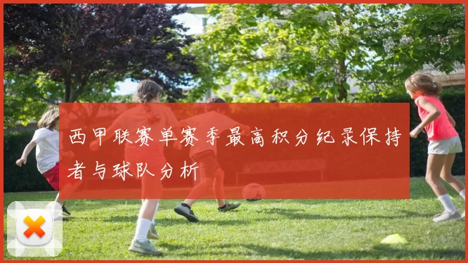 西甲联赛单赛季最高积分纪录保持者与球队分析