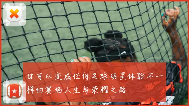 你可以变成任何足球明星体验不一样的赛场人生与荣耀之路