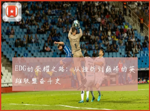 EDG的荣耀之路：从挫折到巅峰的英雄联盟奋斗史