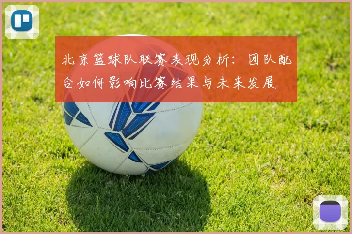 北京篮球队联赛表现分析：团队配合如何影响比赛结果与未来发展