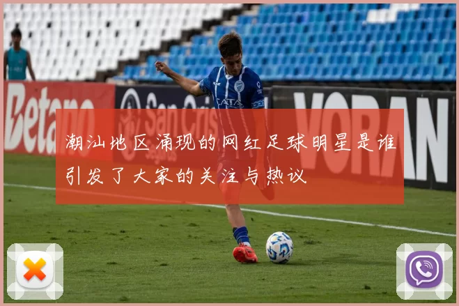 潮汕地区涌现的网红足球明星是谁引发了大家的关注与热议