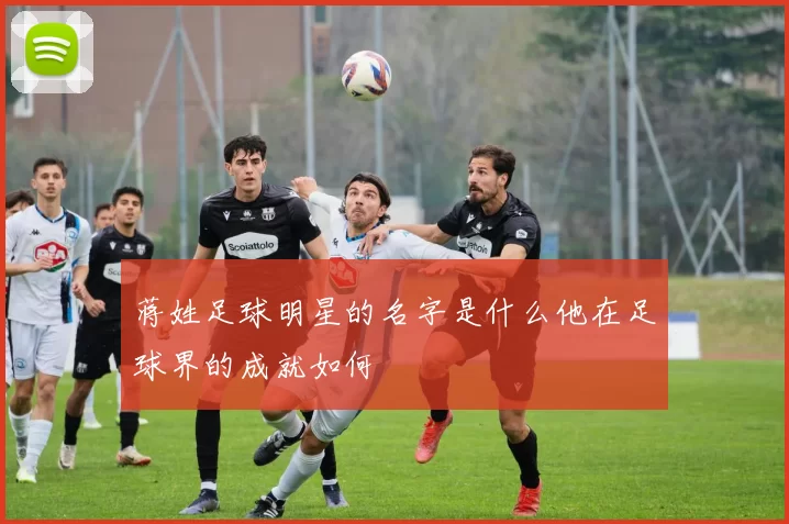 蒋姓足球明星的名字是什么他在足球界的成就如何