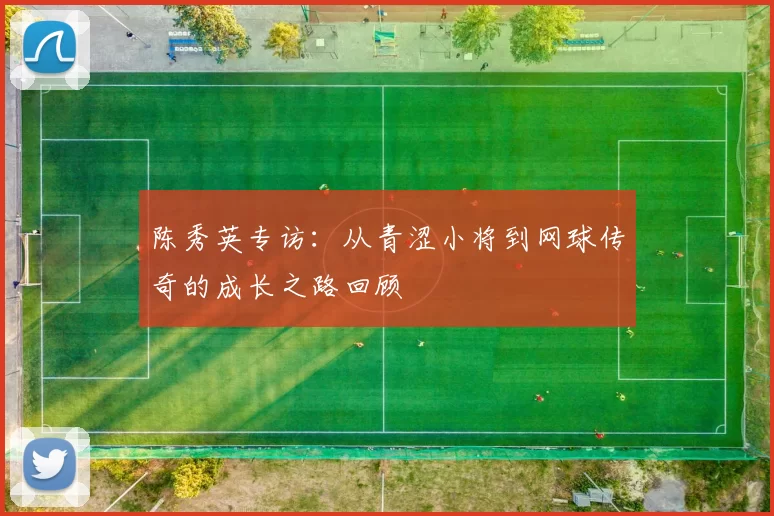 陈秀英专访：从青涩小将到网球传奇的成长之路回顾