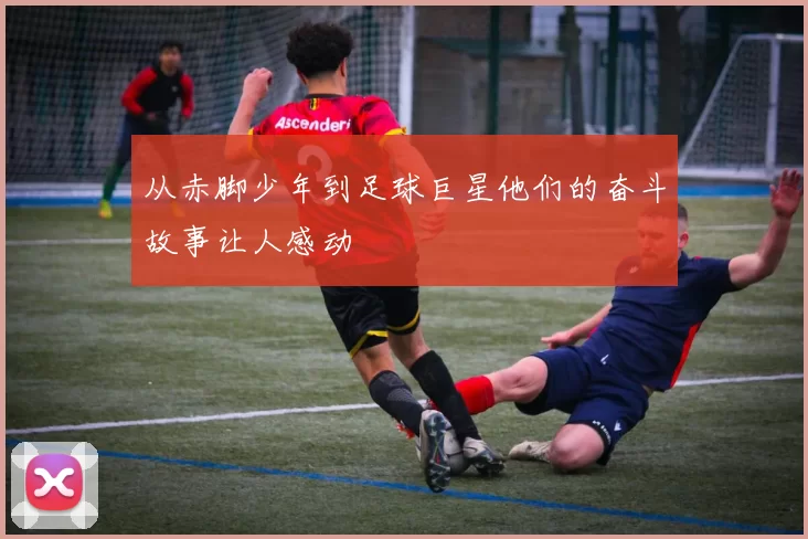 从赤脚少年到足球巨星他们的奋斗故事让人感动