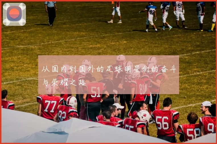 从国内到国外的足球明星们的奋斗与荣耀之路