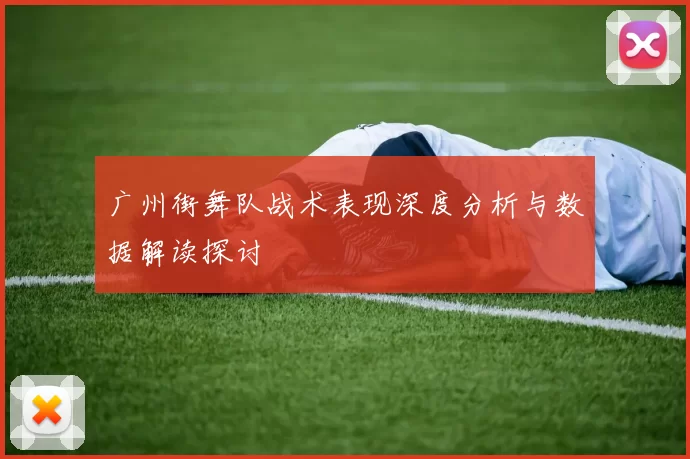 广州街舞队战术表现深度分析与数据解读探讨