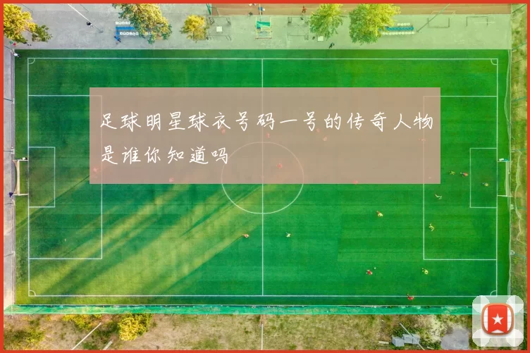 足球明星球衣号码一号的传奇人物是谁你知道吗