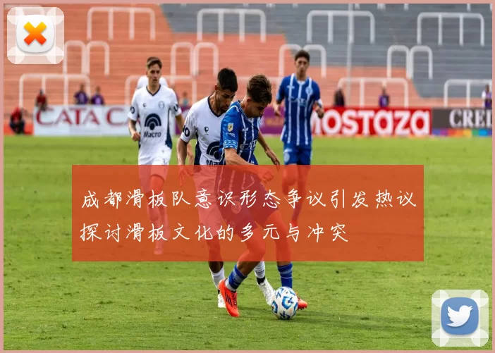成都滑板队意识形态争议引发热议探讨滑板文化的多元与冲突