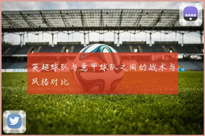 英超球队与意甲球队之间的战术与风格对比