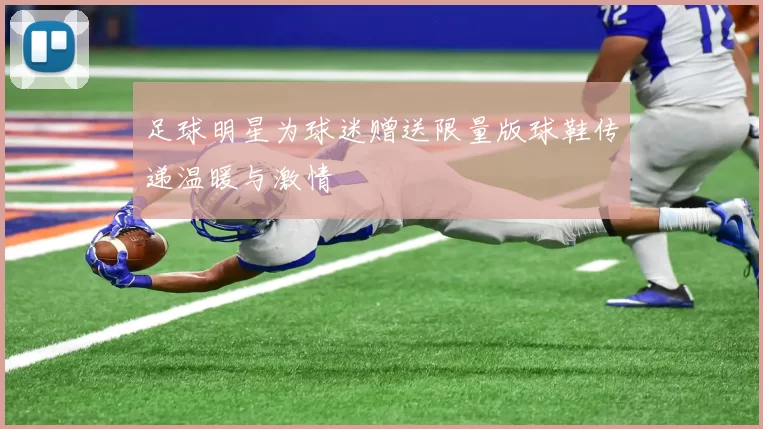 足球明星为球迷赠送限量版球鞋传递温暖与激情