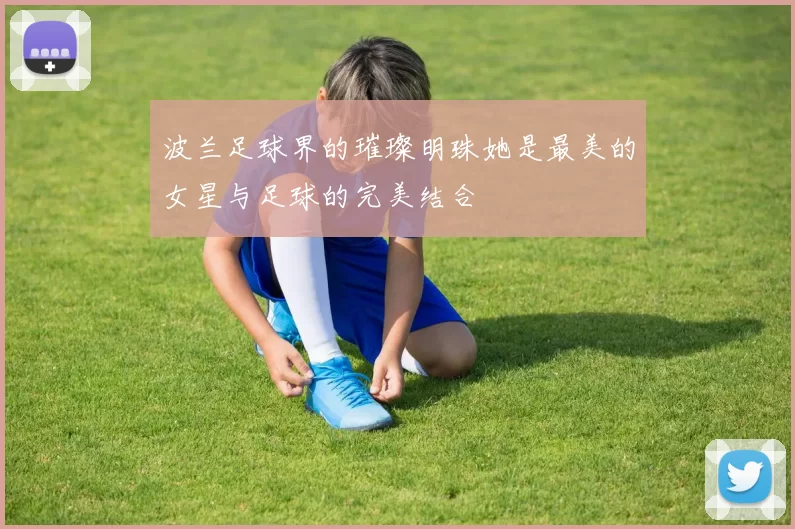 波兰足球界的璀璨明珠她是最美的女星与足球的完美结合