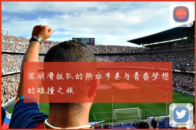 深圳滑板队的热血节奏与青春梦想的碰撞之旅