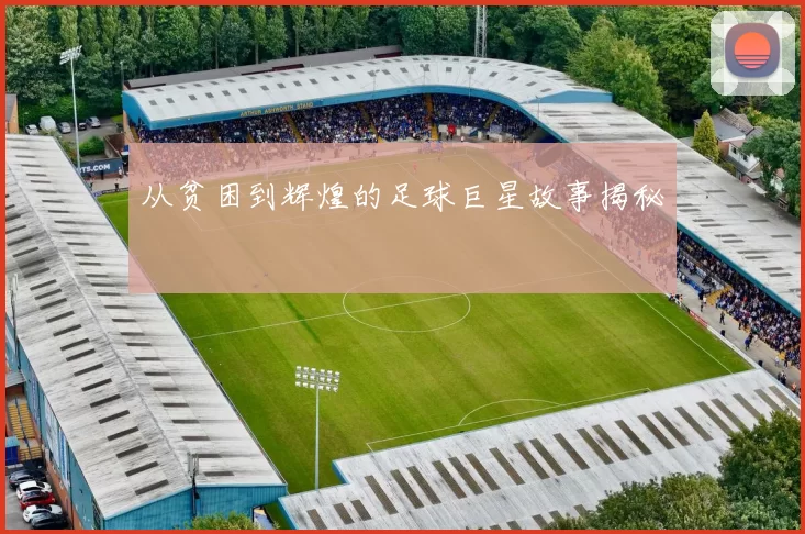 从贫困到辉煌的足球巨星故事揭秘