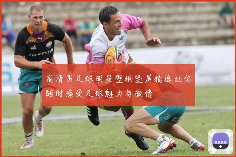 高清男足球明星壁纸竖屏精选让你随时感受足球魅力与激情