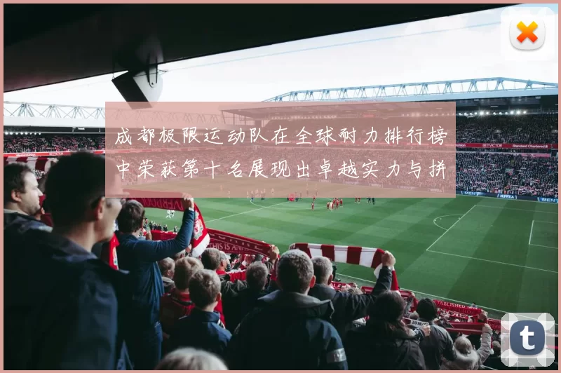 成都极限运动队在全球耐力排行榜中荣获第十名展现出卓越实力与拼搏精神