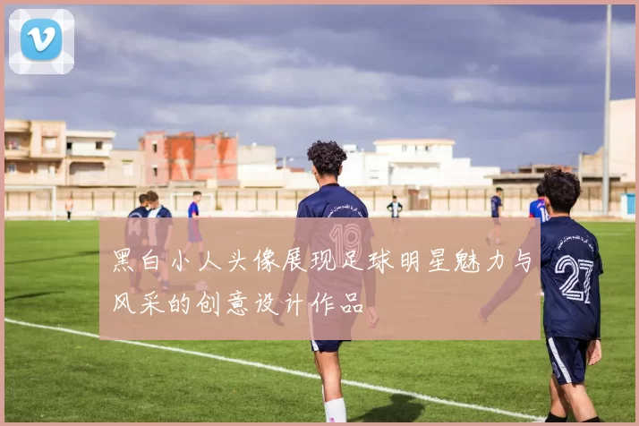 黑白小人头像展现足球明星魅力与风采的创意设计作品
