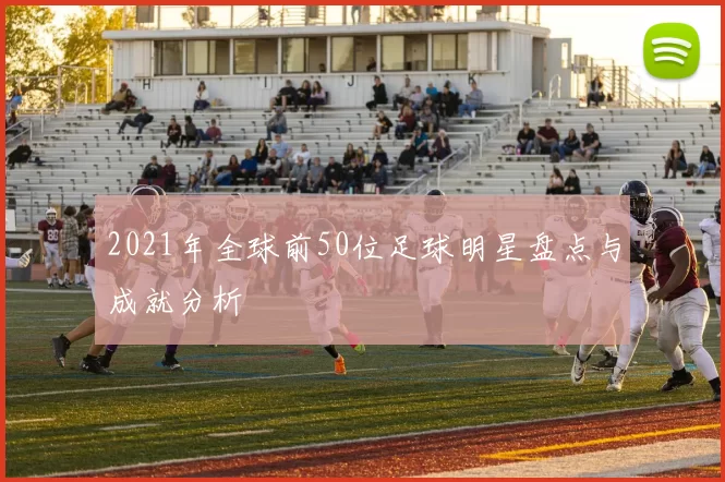 2021年全球前50位足球明星盘点与成就分析