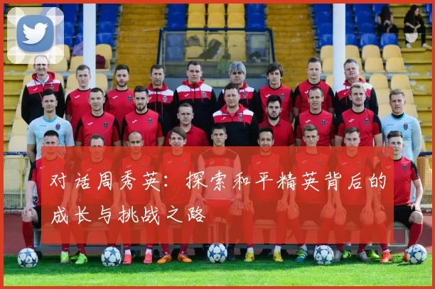 对话周秀英：探索和平精英背后的成长与挑战之路
