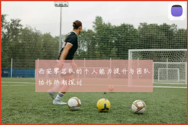 西安攀岩队的个人能力提升与团队协作热潮探讨
