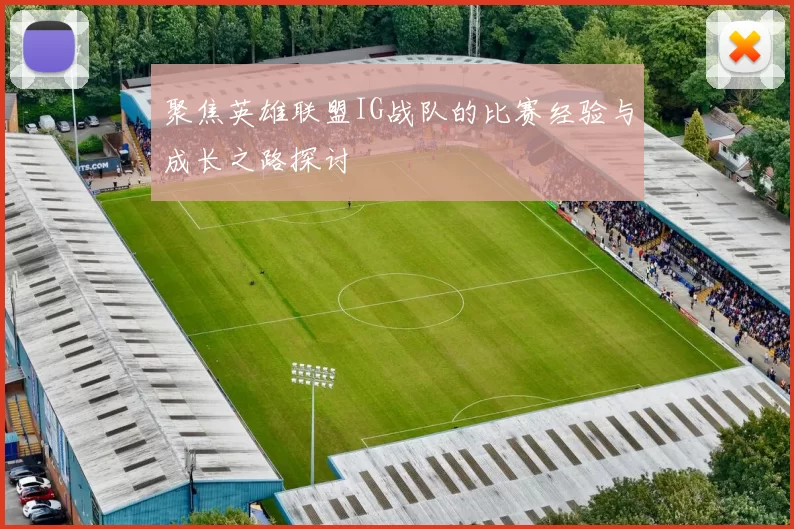 聚焦英雄联盟IG战队的比赛经验与成长之路探讨