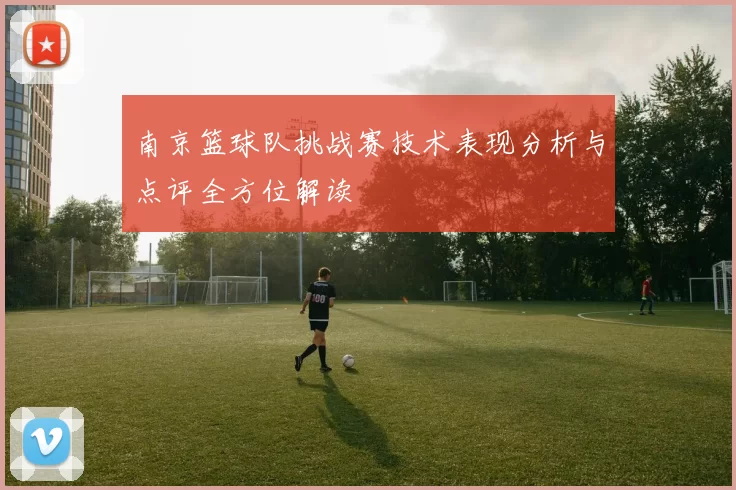 南京篮球队挑战赛技术表现分析与点评全方位解读