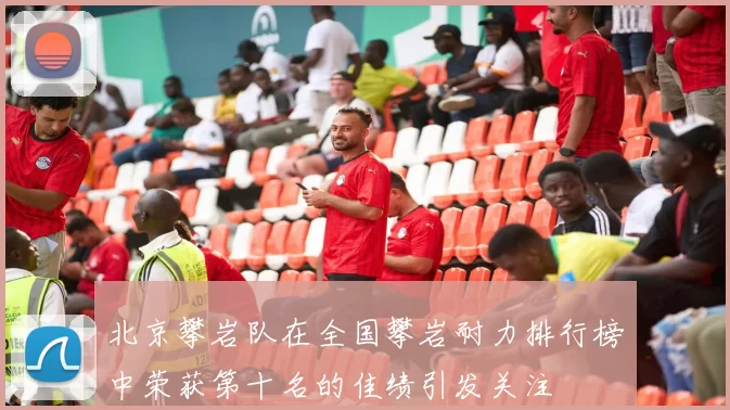 北京攀岩队在全国攀岩耐力排行榜中荣获第十名的佳绩引发关注