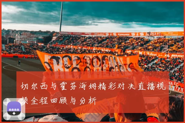 切尔西与霍芬海姆精彩对决直播视频全程回顾与分析