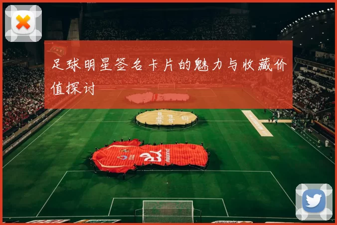 足球明星签名卡片的魅力与收藏价值探讨