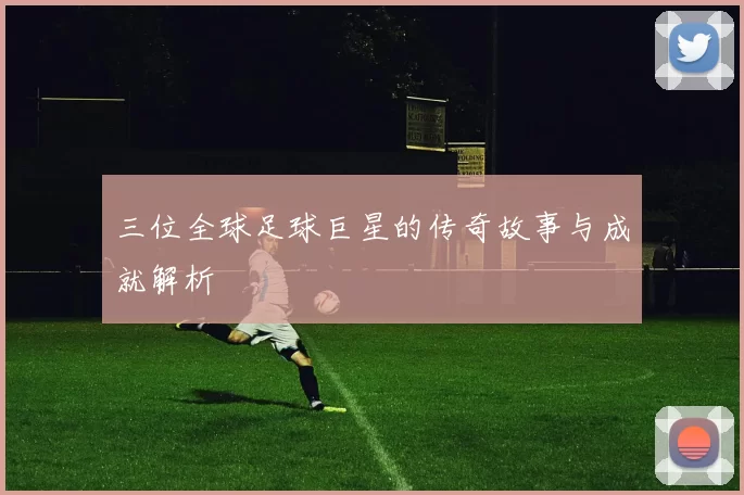 三位全球足球巨星的传奇故事与成就解析