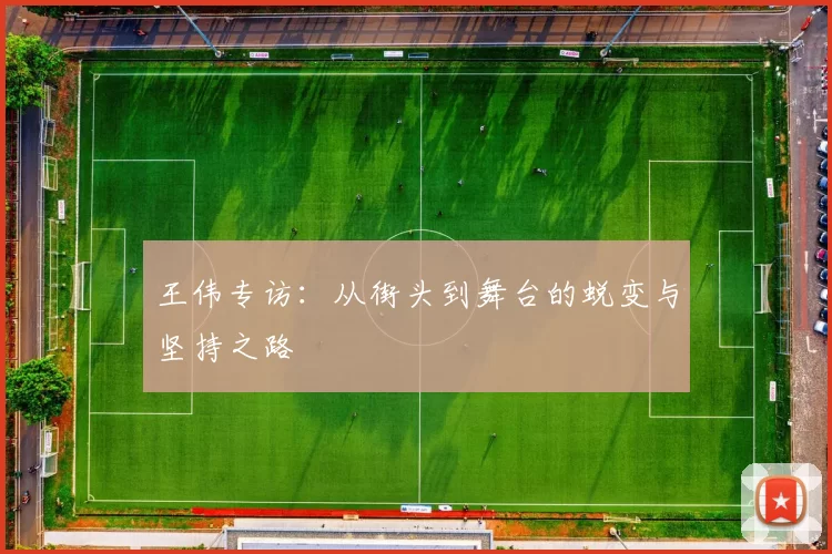 王伟专访：从街头到舞台的蜕变与坚持之路