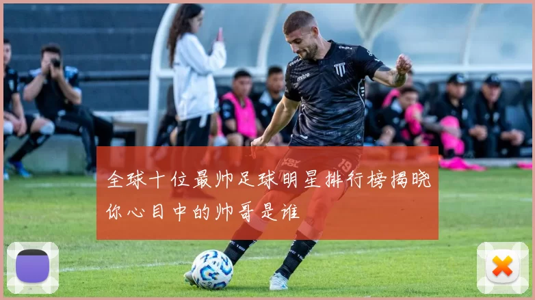 全球十位最帅足球明星排行榜揭晓你心目中的帅哥是谁