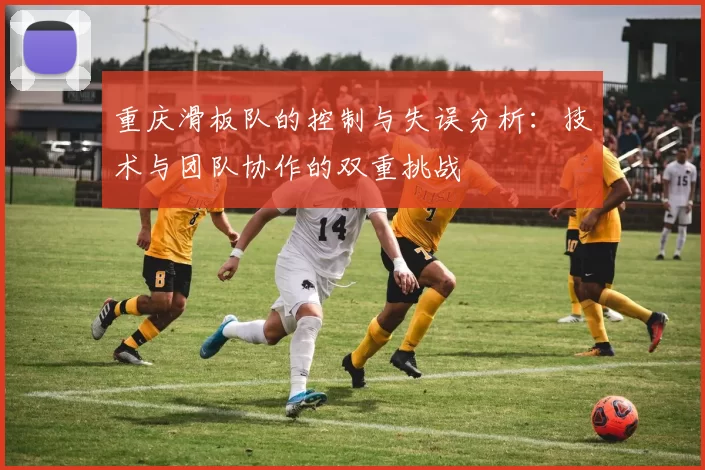 重庆滑板队的控制与失误分析：技术与团队协作的双重挑战