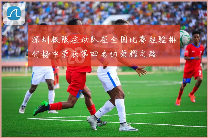 深圳极限运动队在全国比赛经验排行榜中荣获第四名的荣耀之路